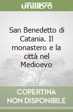 San Benedetto di Catania. Il monastero e la città nel Medioevo libro