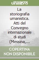 La storiografia umanistica. Atti del Convegno internazionale di studi (Messina, 22-25 ottobre 1987). Vol. 1