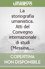 La storiografia umanistica. Atti del Convegno internazionale di studi (Messina, 22-25 ottobre 1987). Vol. 1 libro