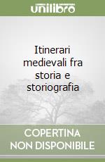 Itinerari medievali fra storia e storiografia libro