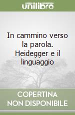 In cammino verso la parola. Heidegger e il linguaggio