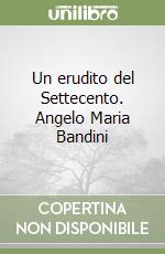 Un erudito del Settecento. Angelo Maria Bandini