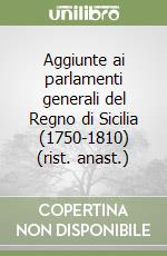 Aggiunte ai parlamenti generali del Regno di Sicilia (1750-1810) (rist. anast.) libro