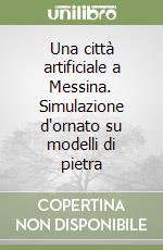 Una città artificiale a Messina. Simulazione d'ornato su modelli di pietra libro