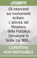 Gli interventi sui monumenti siciliani. L'attività del Ministero della Pubblica Istruzione in Sicilia tra '800 e '900 libro