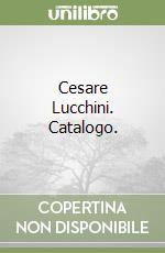 Cesare Lucchini. Catalogo. libro