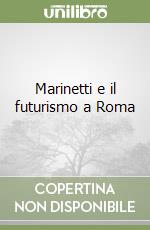 Marinetti e il futurismo a Roma libro