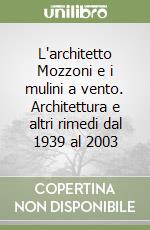 L'architetto Mozzoni e i mulini a vento. Architettura e altri rimedi dal 1939 al 2003 libro