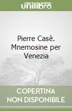 Pierre Casè. Mnemosine per Venezia