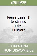 Pierre Casè. Il bestiario. Ediz. illustrata libro