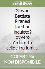 Giovan Battista Piranesi libertino inquieto? ovvero Architetto celibe fra lumi e latomie libro