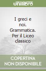 I greci e noi. Grammatica. Per il Liceo classico