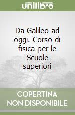 Da Galileo ad oggi. Corso di fisica per le Scuole superiori libro