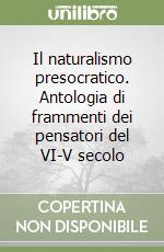 Il naturalismo presocratico. Antologia di frammenti dei pensatori del VI-V secolo