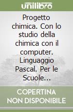 Progetto chimica. Con lo studio della chimica con il computer. Linguaggio Pascal. Per le Scuole superiori libro