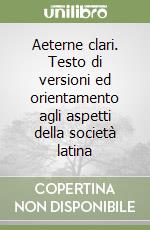 Aeterne clari. Testo di versioni ed orientamento agli aspetti della società latina libro