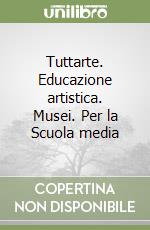 Tuttarte. Educazione artistica. Musei. Per la Scuola media libro