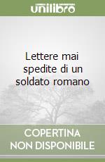 Lettere mai spedite di un soldato romano