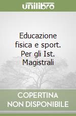 Educazione fisica e sport. Per gli Ist. Magistrali libro