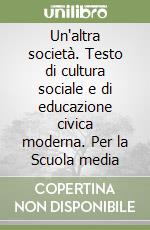 Un'altra società. Testo di cultura sociale e di educazione civica moderna. Per la Scuola media