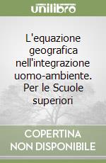 L'equazione geografica nell'integrazione uomo-ambiente. Per le Scuole superiori libro