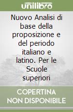 Nuovo Analisi di base della proposizione e del periodo italiano e latino. Per le Scuole superiori