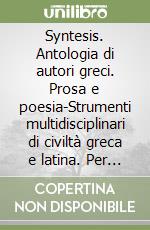 Syntesis. Antologia di autori greci. Prosa e poesia-Strumenti multidisciplinari di civiltà greca e latina. Per il ginnasio (2) libro