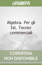 Algebra. Per gli Ist. Tecnici commerciali libro