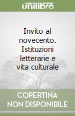 Invito al novecento. Istituzioni letterarie e vita culturale libro