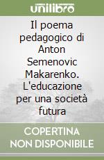 Il poema pedagogico di Anton Semenovic Makarenko. L'educazione per una società futura libro