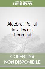 Algebra. Per gli Ist. Tecnici femminili libro