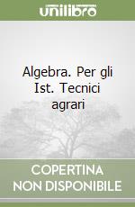 Algebra. Per gli Ist. Tecnici agrari libro