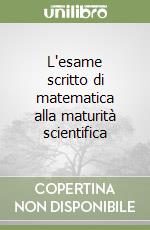 L'esame scritto di matematica alla maturità scientifica libro