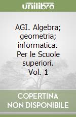 AGI. Algebra; geometria; informatica. Per le Scuole superiori. Vol. 1 libro