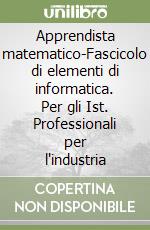 Apprendista matematico-Fascicolo di elementi di informatica. Per gli Ist. Professionali per l'industria (2) libro