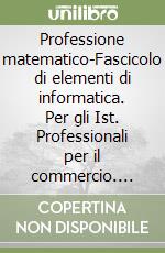 Professione matematico-Fascicolo di elementi di informatica. Per gli Ist. Professionali per il commercio. Vol. 2 libro