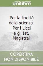 Per la libertà della scienza. Per i Licei e gli Ist. Magistrali libro