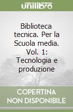 Biblioteca tecnica. Per la Scuola media. Vol. 1: Tecnologia e produzione libro