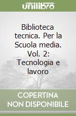 Biblioteca tecnica. Per la Scuola media. Vol. 2: Tecnologia e lavoro libro