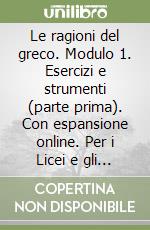 Le ragioni del greco. Modulo 1. Esercizi e strumenti (parte prima). Con espansione online. Per i Licei e gli Ist. magistrali libro