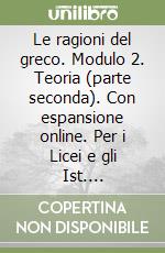 Le ragioni del greco. Modulo 2. Teoria (parte seconda). Con espansione online. Per i Licei e gli Ist. magistrali libro