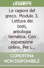 Le ragioni del greco. Modulo 3. Lettura dei testi, antologia tematica. Con espansione online. Per i Licei e gli Ist. magistrali libro