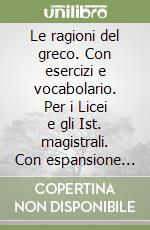 Le ragioni del greco. Con esercizi e vocabolario. Per i Licei e gli Ist. magistrali. Con espansione online libro