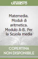 Matemedia. Moduli di aritmetica. Modulo A-B. Per la Scuola media libro
