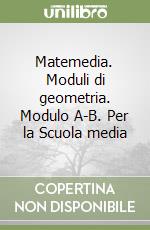 Matemedia. Moduli di geometria. Modulo A-B. Per la Scuola media libro