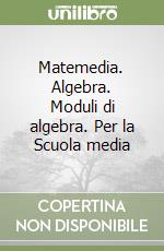 Matemedia. Algebra. Moduli di algebra. Per la Scuola media libro