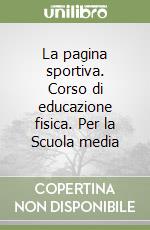 La pagina sportiva. Corso di educazione fisica. Per la Scuola media libro