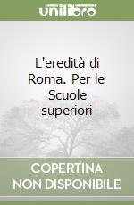 L'eredità di Roma. Per le Scuole superiori libro