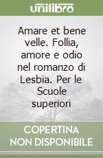 Amare et bene velle. Follia, amore e odio nel romanzo di Lesbia. Per le Scuole superiori