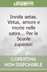 Invida aetas. Virtus, amore e morte nelle satire... Per le Scuole superiori